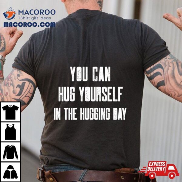 You Can Hug Yourself In The Hugging Day Shirt