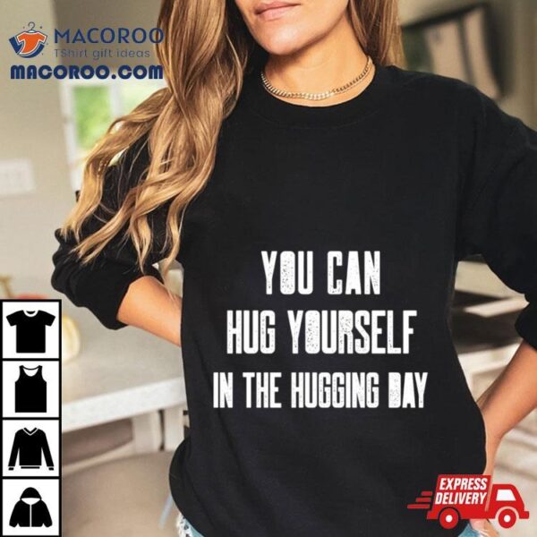 You Can Hug Yourself In The Hugging Day Shirt