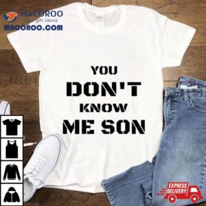 You Don’t Know Me Son Shirt