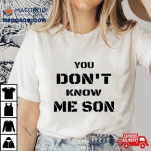 You Don T Know Me Son Tshirt