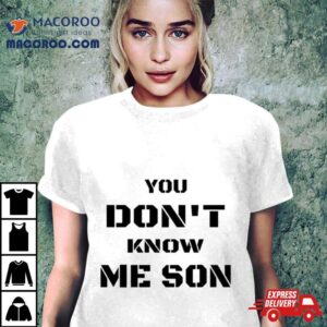 You Don T Know Me Son Tshirt