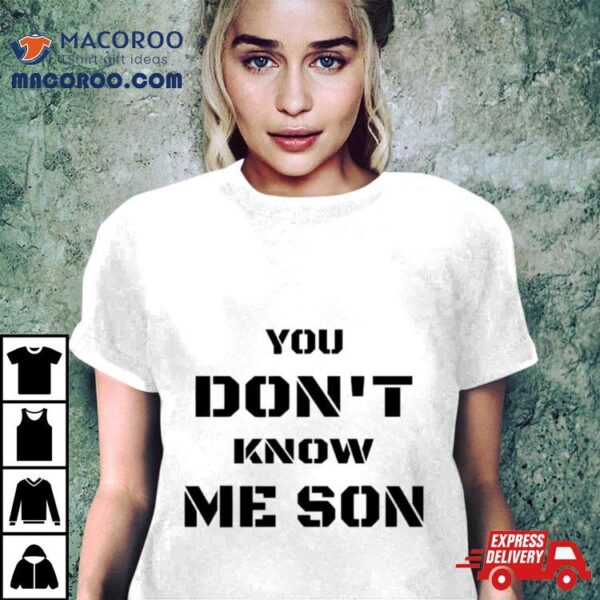 You Don’t Know Me Son Shirt