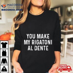 You Make My Rigatoni Al Dente Tshirt