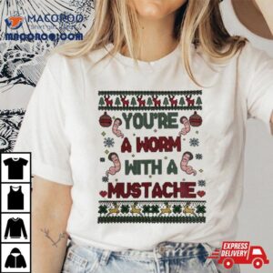 You Re A Worm With A Mustache Ugly Christmas Tshirt