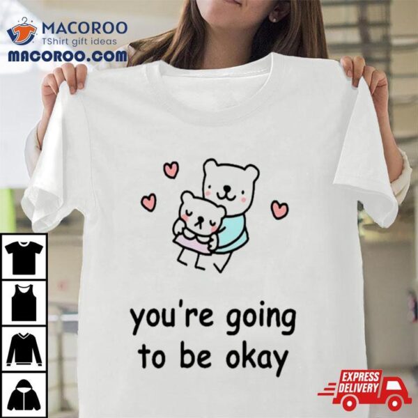 You’re Going To Be Okay Shirt