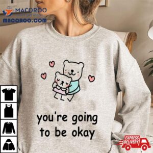 You Re Going To Be Okay Tshirt