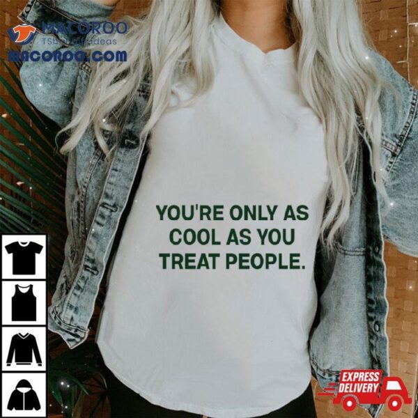 You’re Only As Cool As You Treat People Shirt