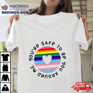 You’re Safe To Be You Around Me Shirt