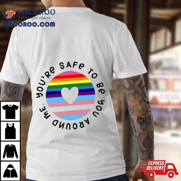 You’re Safe To Be You Around Me Shirt