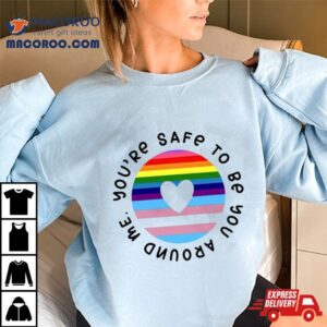 You Re Safe To Be You Around Me Tshirt