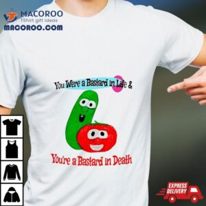 You Were A Bastard In Life And You’re A Bastard In Death Funny Shirt