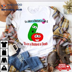 You Were A Bastard In Life And You Re A Bastard In Death Funny Tshirt