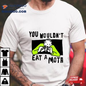 You Wouldn’t Eat A Moth Shirt