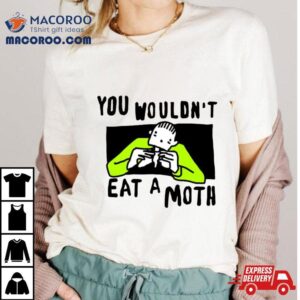 You Wouldn T Eat A Moth Tshirt