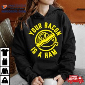 Your Bacon Is A Ham Tshirt