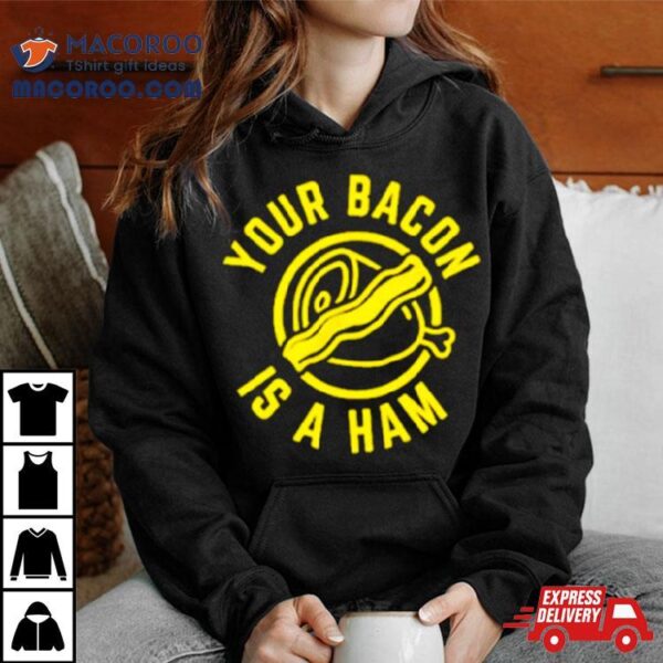 Your Bacon Is A Ham Shirt