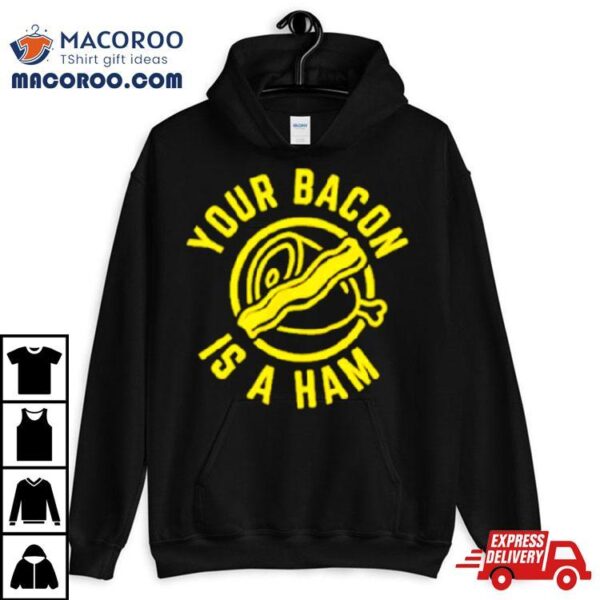 Your Bacon Is A Ham Shirt