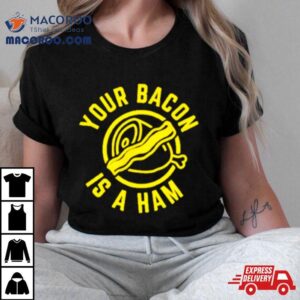 Your Bacon Is A Ham Tshirt