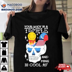 Your Body Is A Temple And Mine Is Cool Af Tshirt