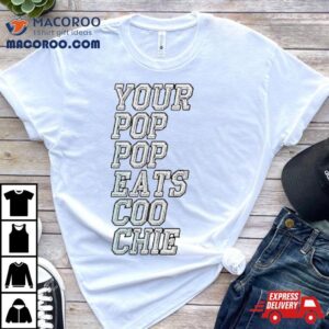 Your Pop Pop Eats Coo Chie Shirt