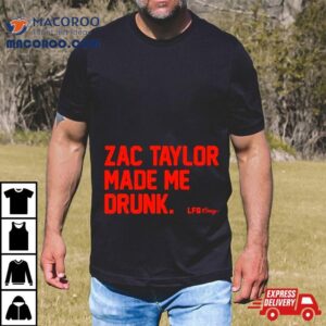 Zac Taylor Made Me Drunk Tshirt