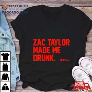 Zac Taylor Made Me Drunk Tshirt