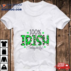 100% Irish Today Only Funny St. Patrick’s Day Shirt
