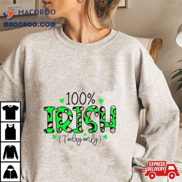 100% Irish Today Only Funny St. Patrick’s Day Shirt