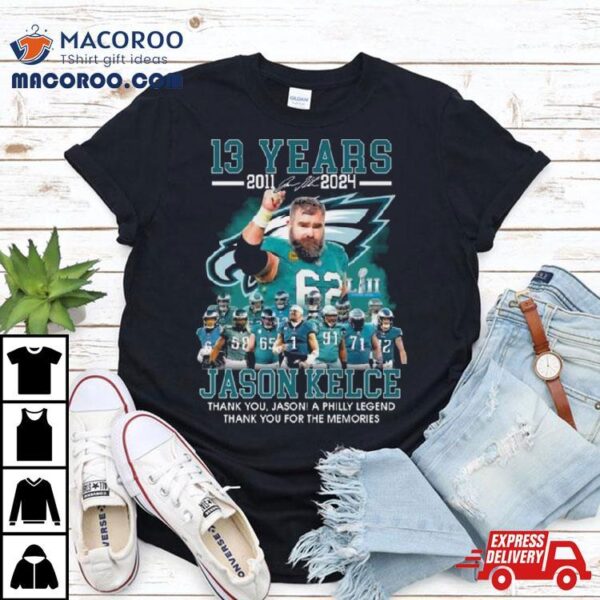 13 Years 2011 2024 Jason Kelce Thank You Jason A Philly Legend Thank You For The Memories Shirt