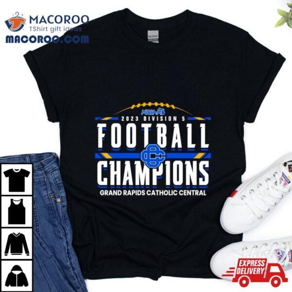 2023 Mhsaa Division 5 Football Champions Grand Rapids Catholic Central Shirt