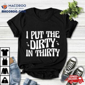 Th Birthday I Put The Dirty In Thirty Tshirt