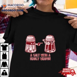 A Salt With A Deadly Weapon Tshirt