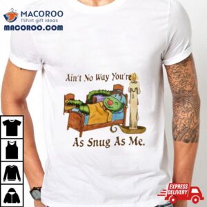 Ain’t No Way You’re As Snug As Me Shirt
