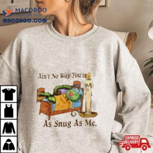 Ain’t No Way You’re As Snug As Me Shirt