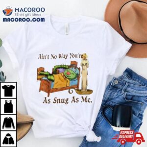 Ain T No Way You Re As Snug As Me Tshirt