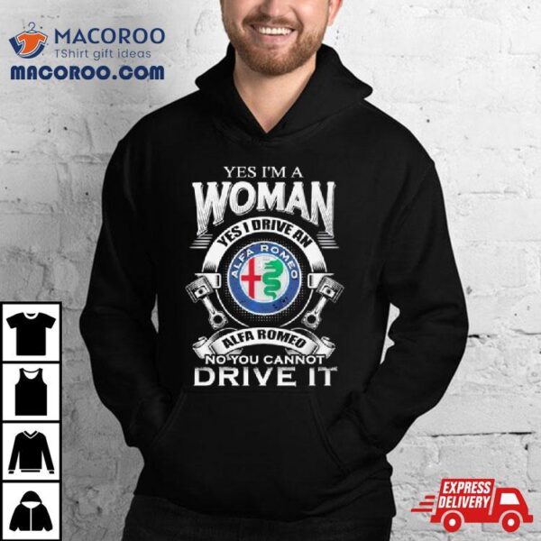 Alfa Romeo Yes I Am A Woman Yes I Drive An Alfa Romeo Logo No You Cannot Drive It New Shirt