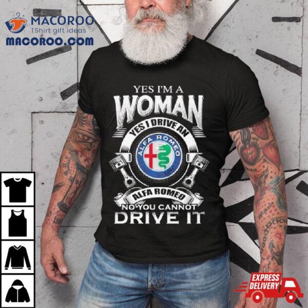 Alfa Romeo Yes I Am A Woman Yes I Drive An Alfa Romeo Logo No You Cannot Drive It New Shirt