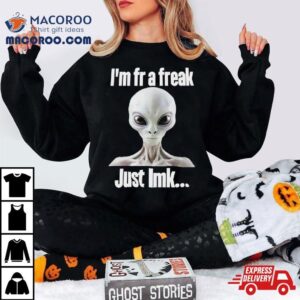 Alien I Rsquo M Fr A Freak Just Lmk Tshirt