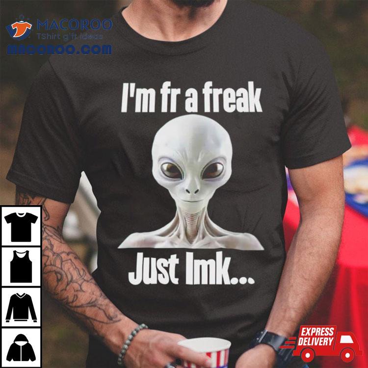 Alien I’m Fr A Freak Just Lmk Shirt Alien I’m Fr A Freak Just Lmk Shirt