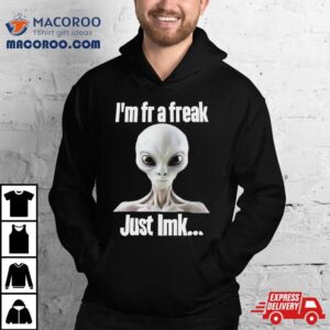 Alien I’m Fr A Freak Just Lmk Shirt 2 Alien I Rsquo M Fr A Freak Just Lmk Tshirt