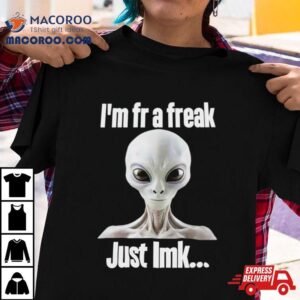 Alien I’m Fr A Freak Just Lmk Shirt 3 Alien I Rsquo M Fr A Freak Just Lmk Tshirt