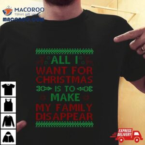 All I Want For Christmas Is To Make My Family Disappear Shirt