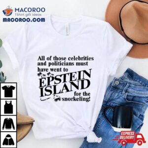 All Of Those Celebrities And Politicians Must Have Went To Epstein Island For The Snorkeling Shirt