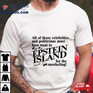 All Of Those Celebrities And Politicians Must Have Went To Epstein Island For The Snorkeling Tshirt