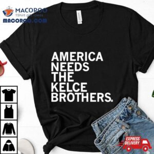 America Needs The Kelce Brothers Taylor Too Shirt