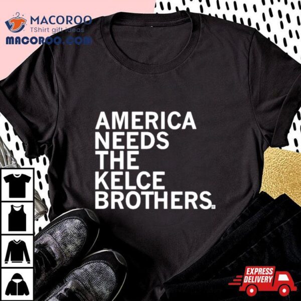 America Needs The Kelce Brothers Taylor Too Shirt