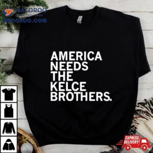 America Needs The Kelce Brothers Taylor Too Tshirt