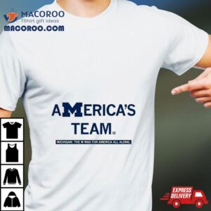 America S Team Michigan The M Was For America All Along Tshirt