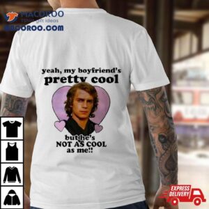 Anakin Skywalker Yeah My Boyfriend’s Pretty Cool But He’s Not As Cool As Me T Shirt
