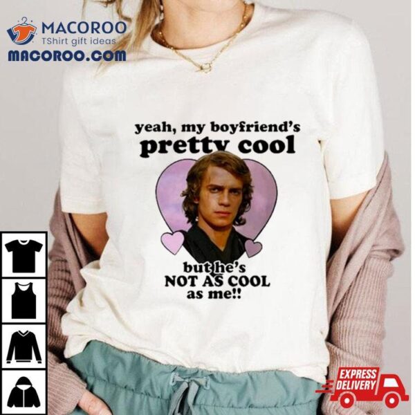 Anakin Skywalker Yeah My Boyfriend’s Pretty Cool But He’s Not As Cool As Me T Shirt